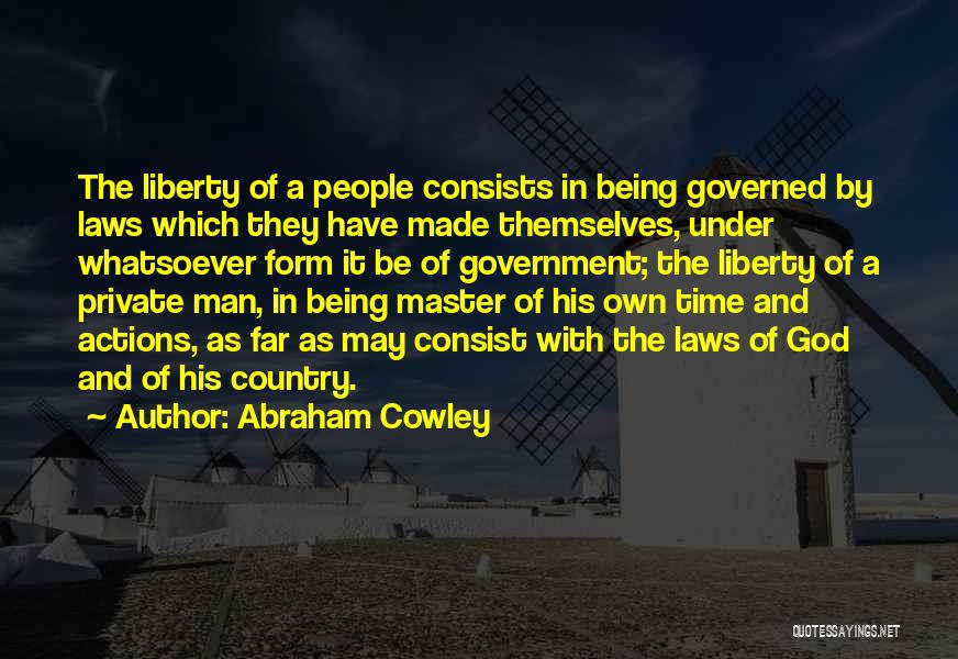 Abraham Cowley Quotes: The Liberty Of A People Consists In Being Governed By Laws Which They Have Made Themselves, Under Whatsoever Form It