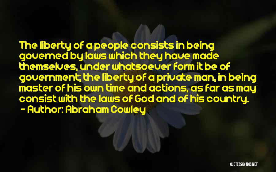 Abraham Cowley Quotes: The Liberty Of A People Consists In Being Governed By Laws Which They Have Made Themselves, Under Whatsoever Form It