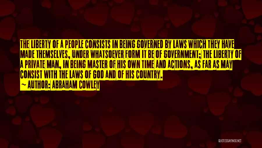 Abraham Cowley Quotes: The Liberty Of A People Consists In Being Governed By Laws Which They Have Made Themselves, Under Whatsoever Form It