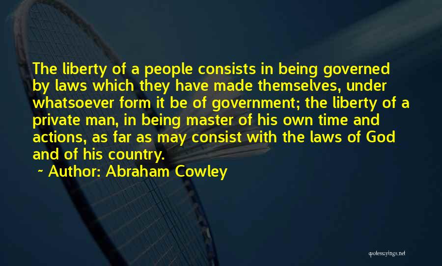 Abraham Cowley Quotes: The Liberty Of A People Consists In Being Governed By Laws Which They Have Made Themselves, Under Whatsoever Form It