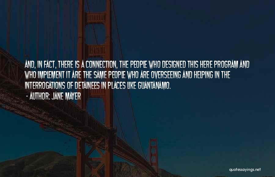 Jane Mayer Quotes: And, In Fact, There Is A Connection, The People Who Designed This Here Program And Who Implement It Are The