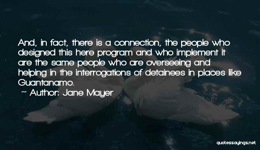 Jane Mayer Quotes: And, In Fact, There Is A Connection, The People Who Designed This Here Program And Who Implement It Are The