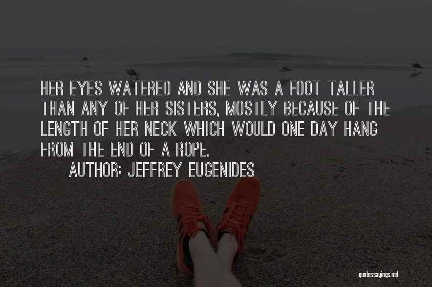 Jeffrey Eugenides Quotes: Her Eyes Watered And She Was A Foot Taller Than Any Of Her Sisters, Mostly Because Of The Length Of