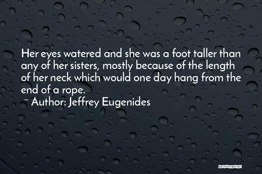 Jeffrey Eugenides Quotes: Her Eyes Watered And She Was A Foot Taller Than Any Of Her Sisters, Mostly Because Of The Length Of