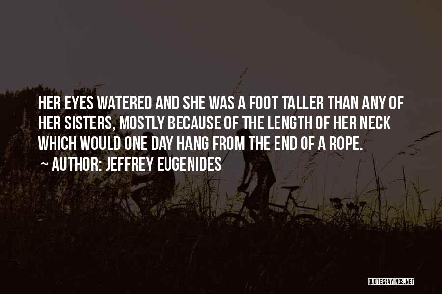 Jeffrey Eugenides Quotes: Her Eyes Watered And She Was A Foot Taller Than Any Of Her Sisters, Mostly Because Of The Length Of