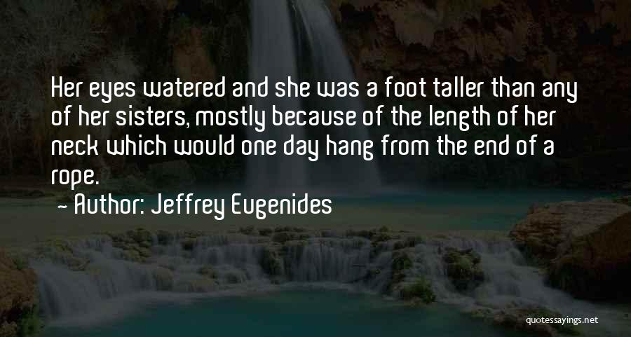 Jeffrey Eugenides Quotes: Her Eyes Watered And She Was A Foot Taller Than Any Of Her Sisters, Mostly Because Of The Length Of