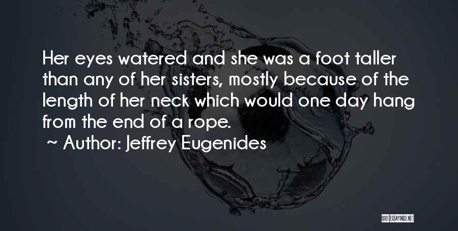 Jeffrey Eugenides Quotes: Her Eyes Watered And She Was A Foot Taller Than Any Of Her Sisters, Mostly Because Of The Length Of