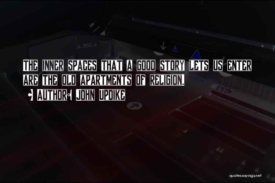 John Updike Quotes: The Inner Spaces That A Good Story Lets Us Enter Are The Old Apartments Of Religion.