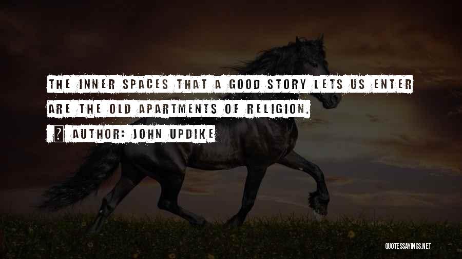 John Updike Quotes: The Inner Spaces That A Good Story Lets Us Enter Are The Old Apartments Of Religion.