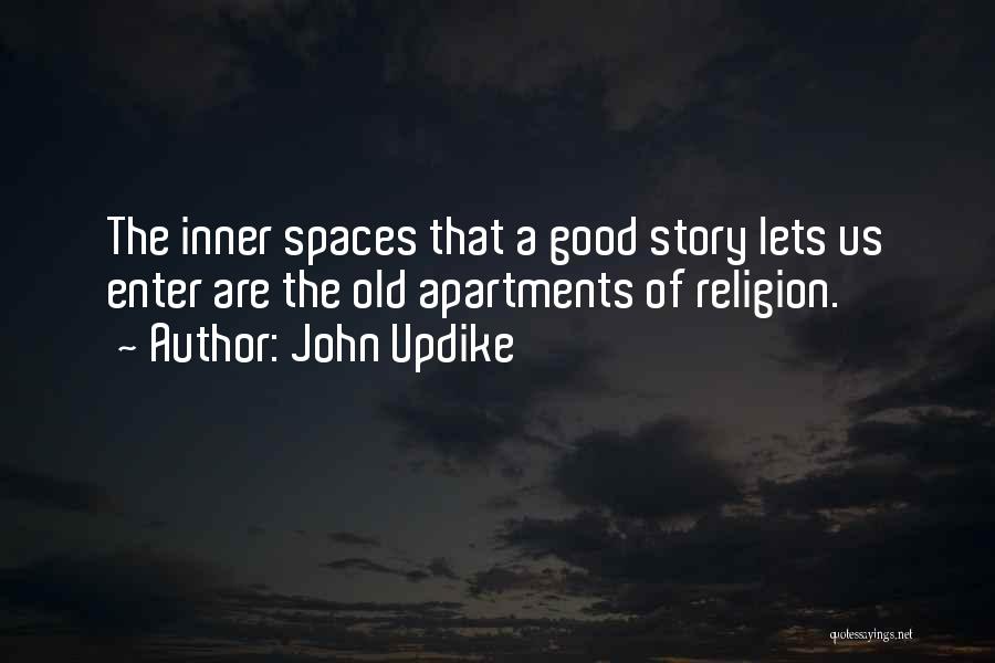 John Updike Quotes: The Inner Spaces That A Good Story Lets Us Enter Are The Old Apartments Of Religion.