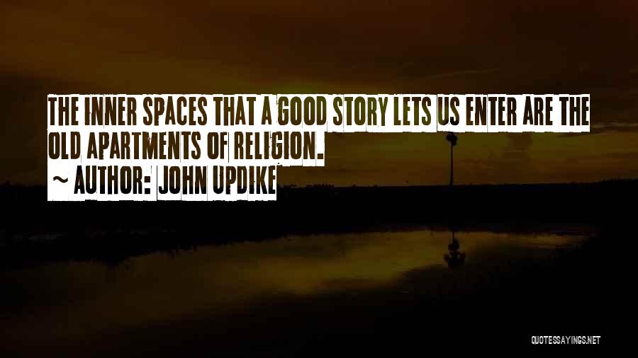 John Updike Quotes: The Inner Spaces That A Good Story Lets Us Enter Are The Old Apartments Of Religion.