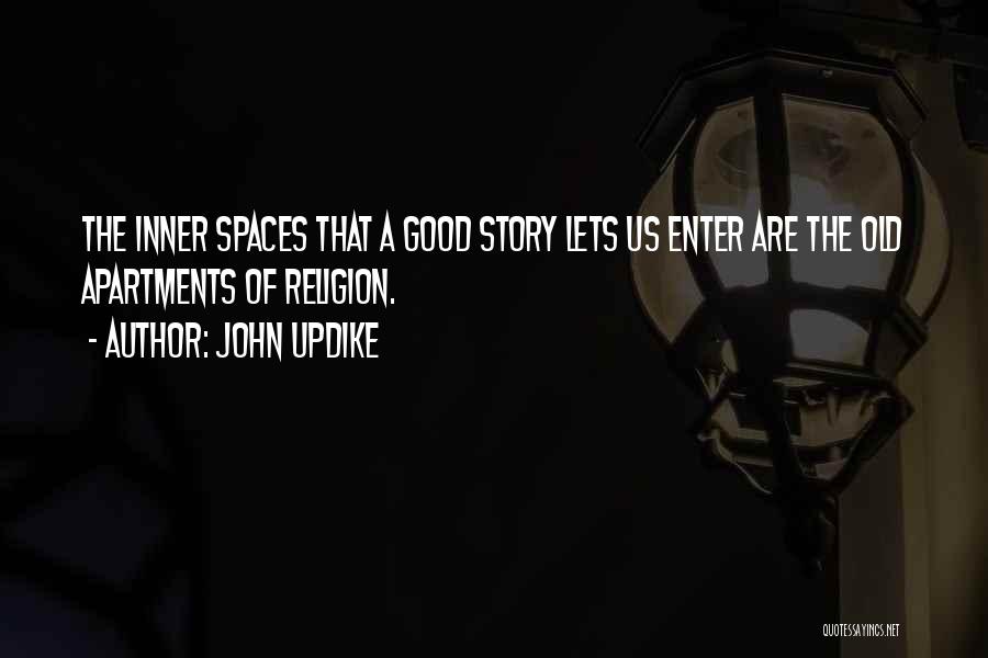 John Updike Quotes: The Inner Spaces That A Good Story Lets Us Enter Are The Old Apartments Of Religion.