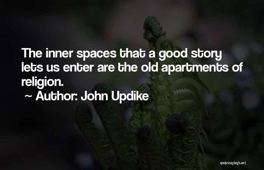 John Updike Quotes: The Inner Spaces That A Good Story Lets Us Enter Are The Old Apartments Of Religion.