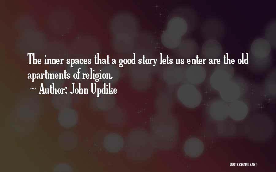 John Updike Quotes: The Inner Spaces That A Good Story Lets Us Enter Are The Old Apartments Of Religion.