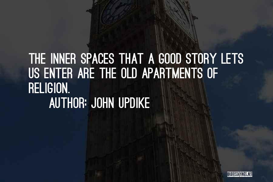 John Updike Quotes: The Inner Spaces That A Good Story Lets Us Enter Are The Old Apartments Of Religion.