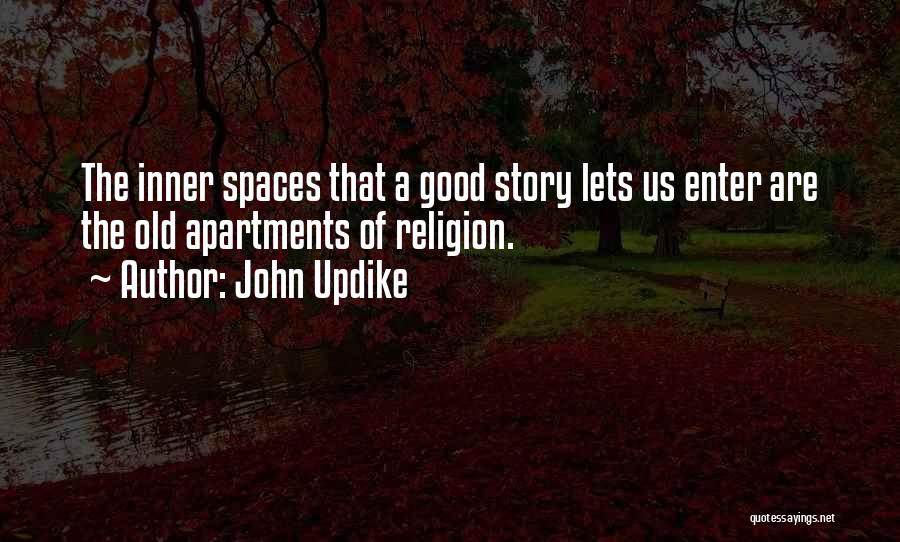 John Updike Quotes: The Inner Spaces That A Good Story Lets Us Enter Are The Old Apartments Of Religion.