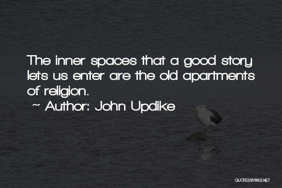 John Updike Quotes: The Inner Spaces That A Good Story Lets Us Enter Are The Old Apartments Of Religion.