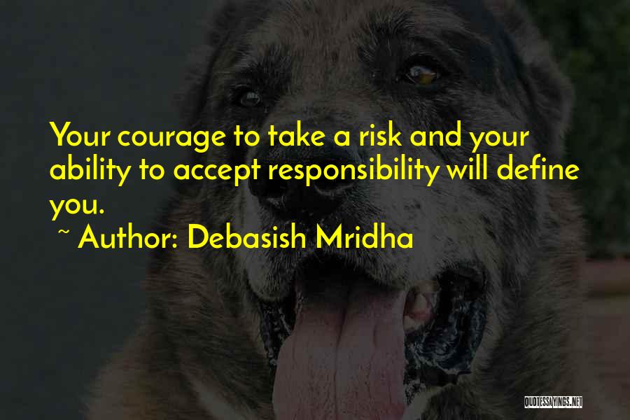 Debasish Mridha Quotes: Your Courage To Take A Risk And Your Ability To Accept Responsibility Will Define You.
