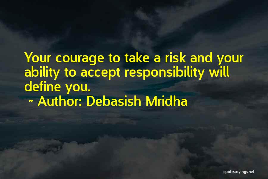 Debasish Mridha Quotes: Your Courage To Take A Risk And Your Ability To Accept Responsibility Will Define You.