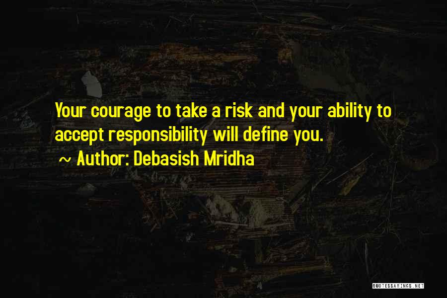 Debasish Mridha Quotes: Your Courage To Take A Risk And Your Ability To Accept Responsibility Will Define You.