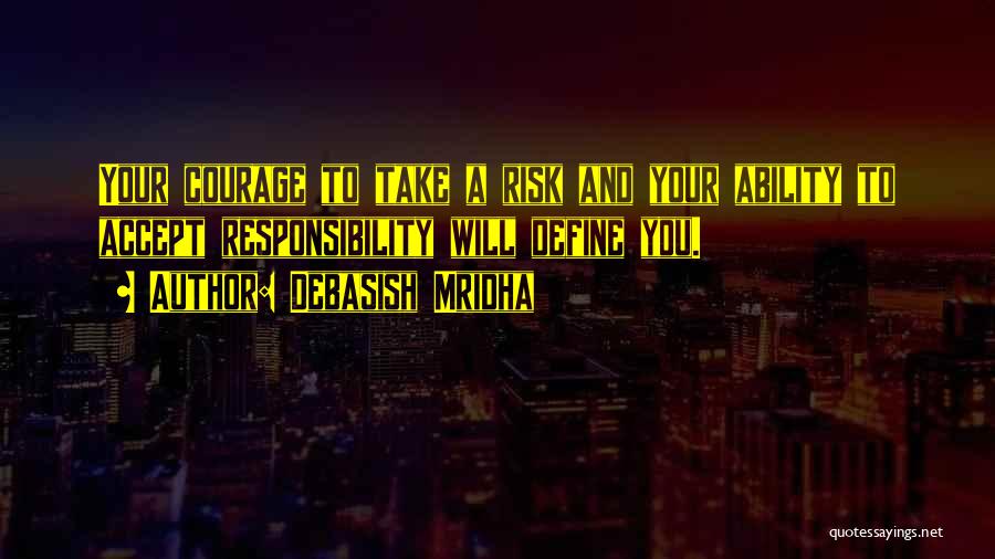 Debasish Mridha Quotes: Your Courage To Take A Risk And Your Ability To Accept Responsibility Will Define You.