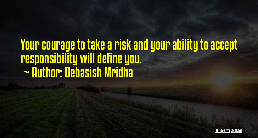 Debasish Mridha Quotes: Your Courage To Take A Risk And Your Ability To Accept Responsibility Will Define You.
