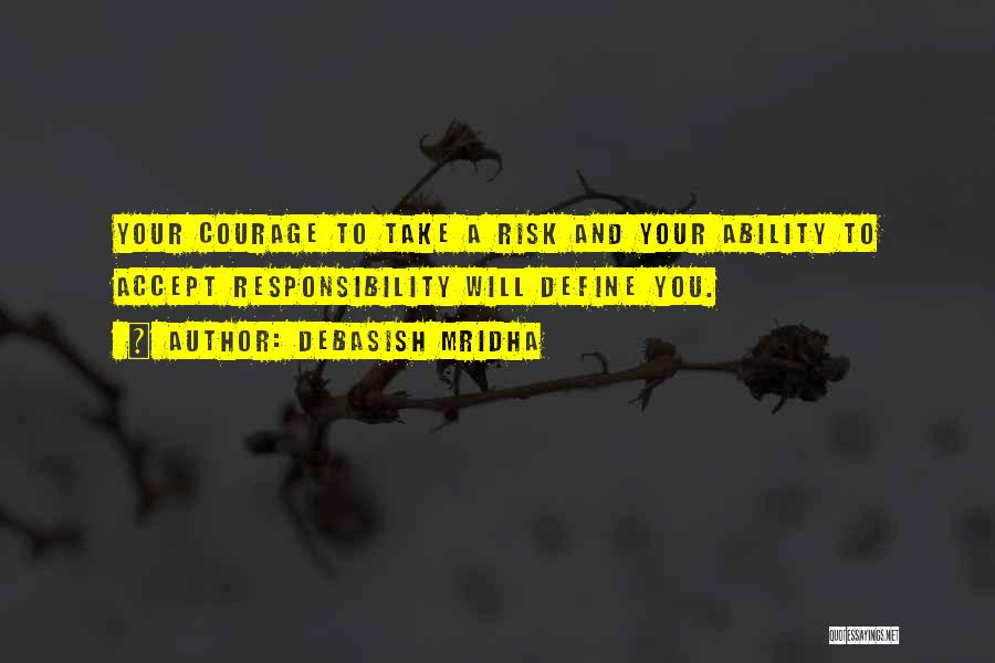 Debasish Mridha Quotes: Your Courage To Take A Risk And Your Ability To Accept Responsibility Will Define You.