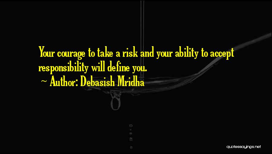 Debasish Mridha Quotes: Your Courage To Take A Risk And Your Ability To Accept Responsibility Will Define You.
