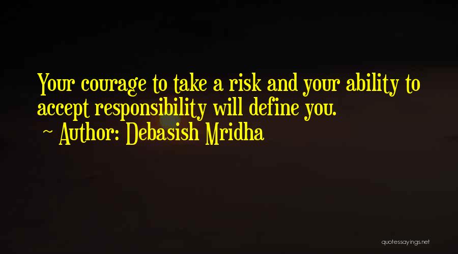 Debasish Mridha Quotes: Your Courage To Take A Risk And Your Ability To Accept Responsibility Will Define You.