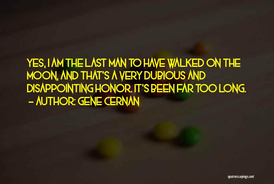 Gene Cernan Quotes: Yes, I Am The Last Man To Have Walked On The Moon, And That's A Very Dubious And Disappointing Honor.
