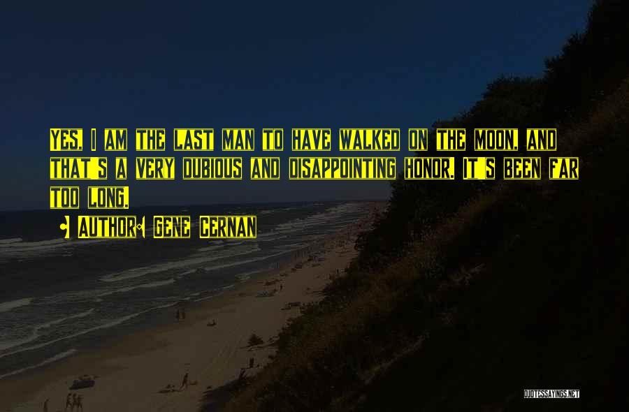 Gene Cernan Quotes: Yes, I Am The Last Man To Have Walked On The Moon, And That's A Very Dubious And Disappointing Honor.