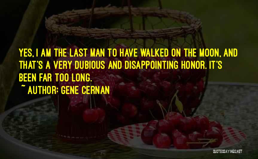 Gene Cernan Quotes: Yes, I Am The Last Man To Have Walked On The Moon, And That's A Very Dubious And Disappointing Honor.