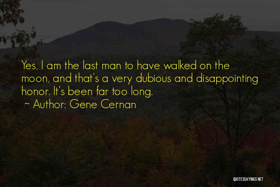 Gene Cernan Quotes: Yes, I Am The Last Man To Have Walked On The Moon, And That's A Very Dubious And Disappointing Honor.