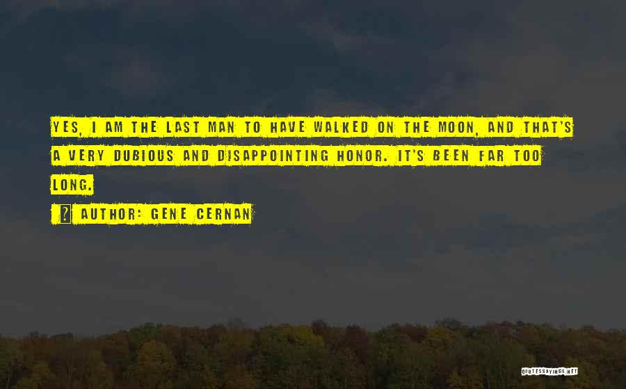 Gene Cernan Quotes: Yes, I Am The Last Man To Have Walked On The Moon, And That's A Very Dubious And Disappointing Honor.