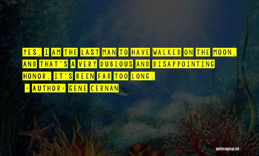 Gene Cernan Quotes: Yes, I Am The Last Man To Have Walked On The Moon, And That's A Very Dubious And Disappointing Honor.