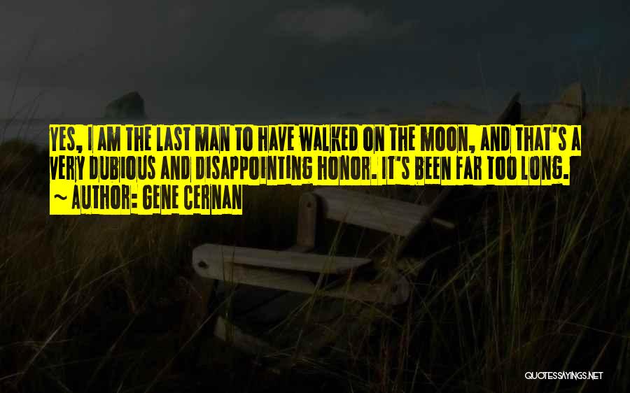 Gene Cernan Quotes: Yes, I Am The Last Man To Have Walked On The Moon, And That's A Very Dubious And Disappointing Honor.