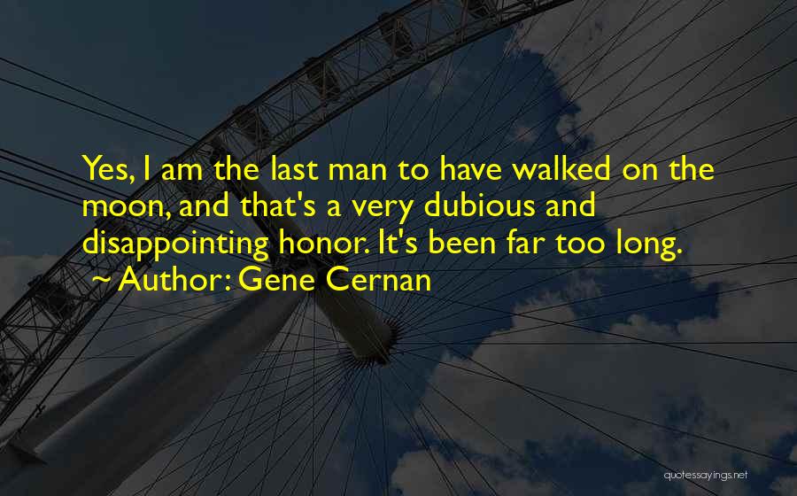 Gene Cernan Quotes: Yes, I Am The Last Man To Have Walked On The Moon, And That's A Very Dubious And Disappointing Honor.