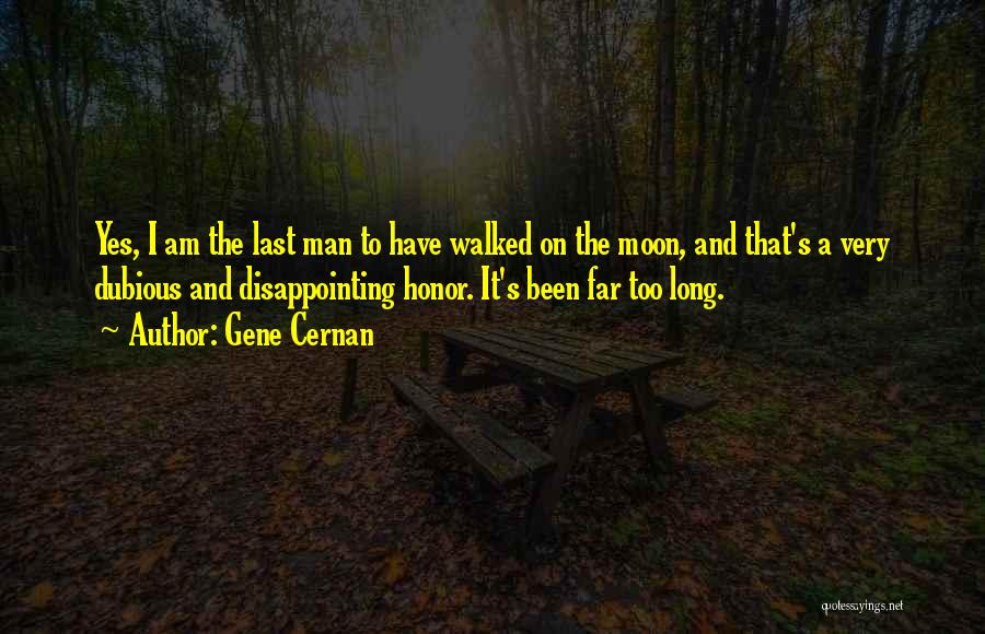 Gene Cernan Quotes: Yes, I Am The Last Man To Have Walked On The Moon, And That's A Very Dubious And Disappointing Honor.