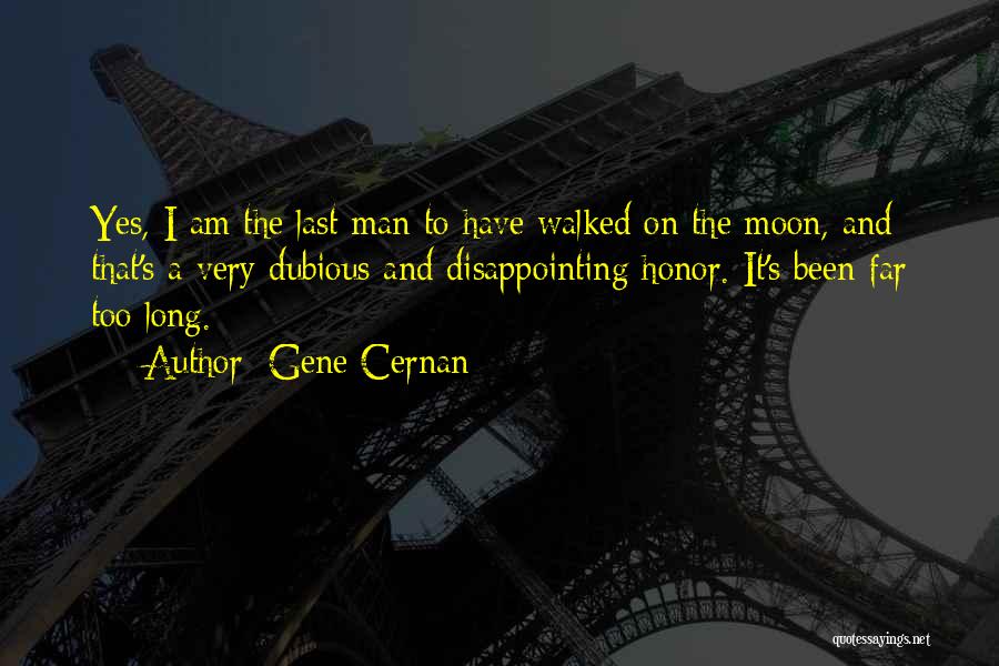 Gene Cernan Quotes: Yes, I Am The Last Man To Have Walked On The Moon, And That's A Very Dubious And Disappointing Honor.