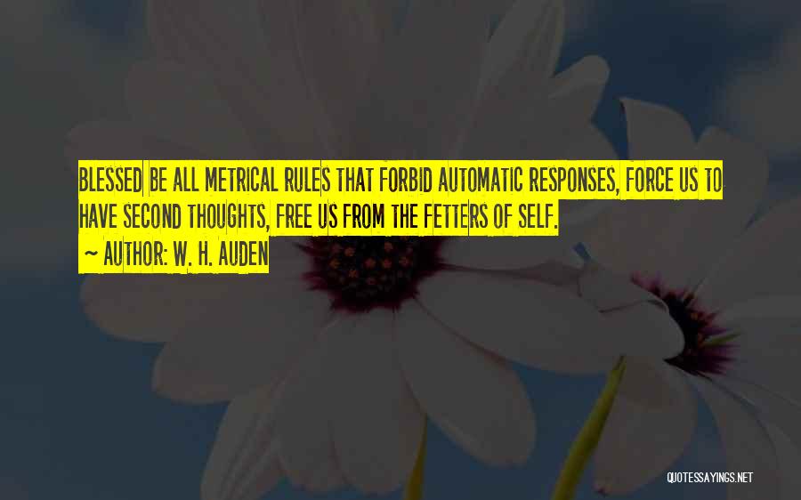 W. H. Auden Quotes: Blessed Be All Metrical Rules That Forbid Automatic Responses, Force Us To Have Second Thoughts, Free Us From The Fetters