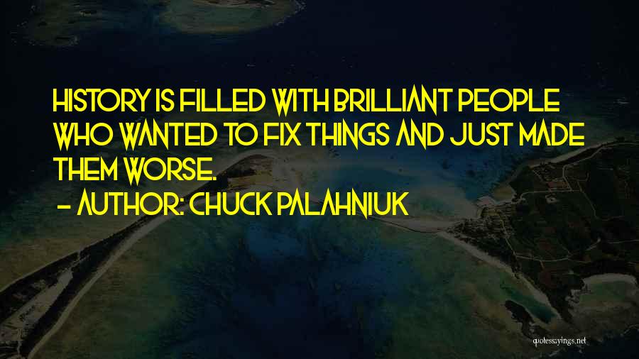 Chuck Palahniuk Quotes: History Is Filled With Brilliant People Who Wanted To Fix Things And Just Made Them Worse.
