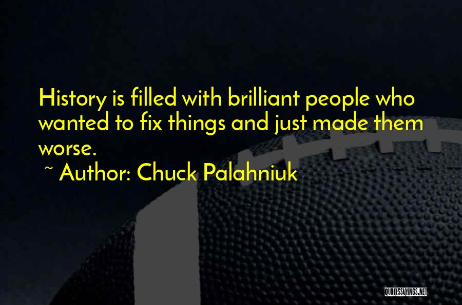 Chuck Palahniuk Quotes: History Is Filled With Brilliant People Who Wanted To Fix Things And Just Made Them Worse.