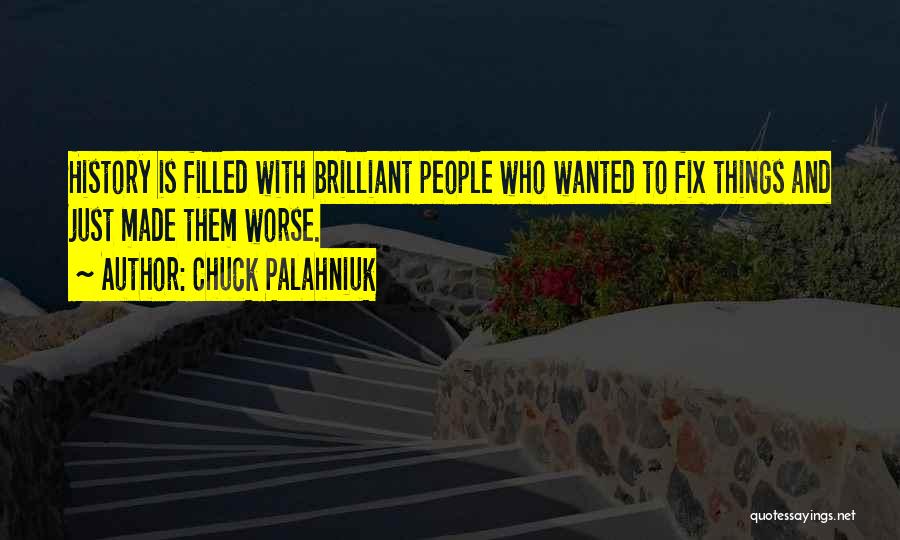 Chuck Palahniuk Quotes: History Is Filled With Brilliant People Who Wanted To Fix Things And Just Made Them Worse.