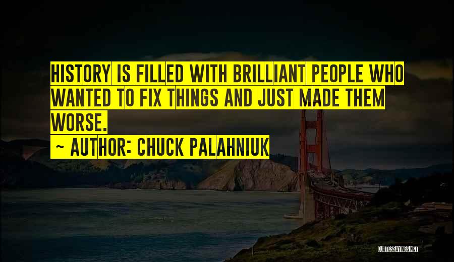 Chuck Palahniuk Quotes: History Is Filled With Brilliant People Who Wanted To Fix Things And Just Made Them Worse.