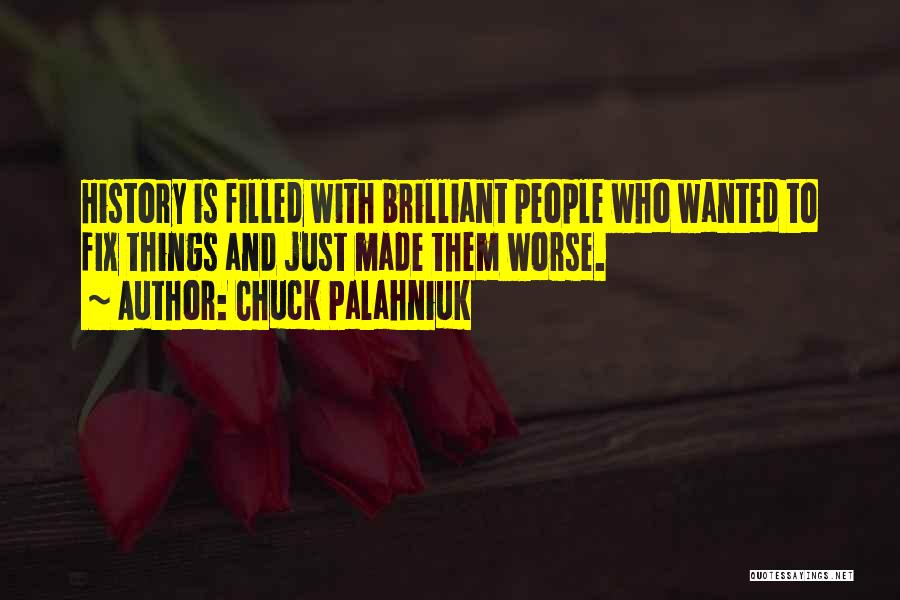 Chuck Palahniuk Quotes: History Is Filled With Brilliant People Who Wanted To Fix Things And Just Made Them Worse.