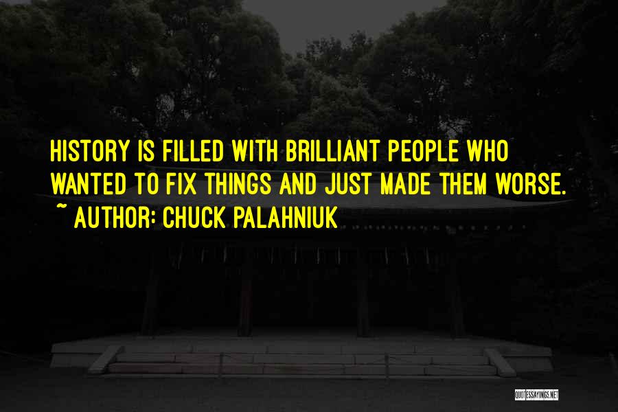 Chuck Palahniuk Quotes: History Is Filled With Brilliant People Who Wanted To Fix Things And Just Made Them Worse.