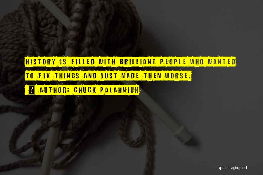 Chuck Palahniuk Quotes: History Is Filled With Brilliant People Who Wanted To Fix Things And Just Made Them Worse.