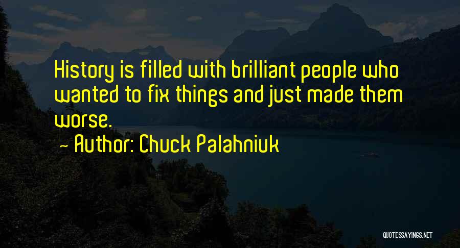 Chuck Palahniuk Quotes: History Is Filled With Brilliant People Who Wanted To Fix Things And Just Made Them Worse.
