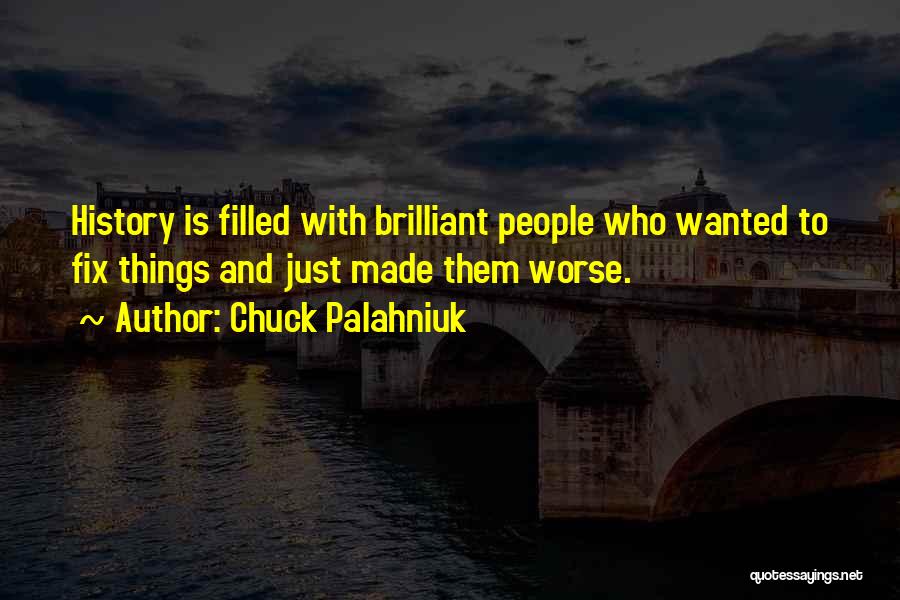 Chuck Palahniuk Quotes: History Is Filled With Brilliant People Who Wanted To Fix Things And Just Made Them Worse.
