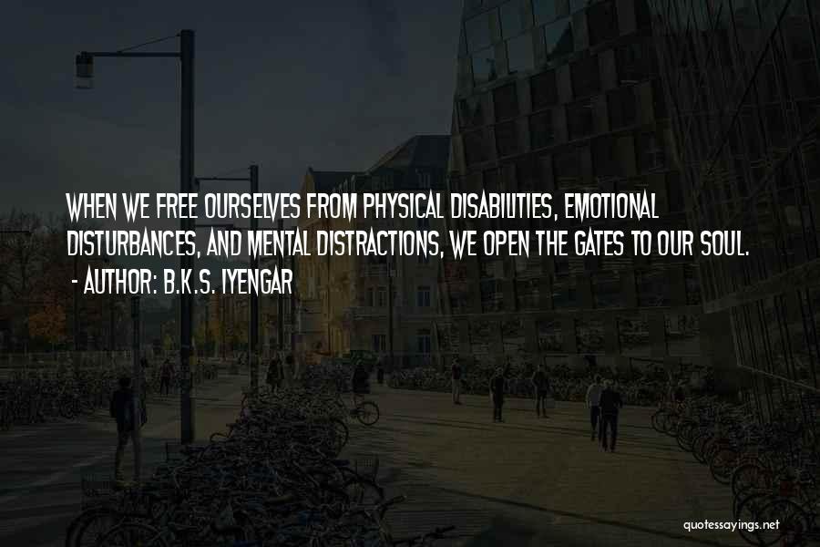 B.K.S. Iyengar Quotes: When We Free Ourselves From Physical Disabilities, Emotional Disturbances, And Mental Distractions, We Open The Gates To Our Soul.